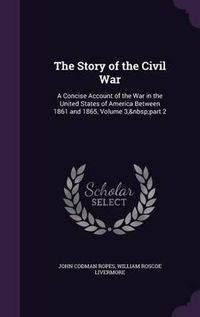 Cover image for The Story of the Civil War: A Concise Account of the War in the United States of America Between 1861 and 1865, Volume 3, Part 2