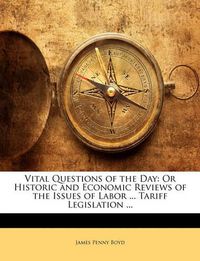 Cover image for Vital Questions of the Day: Or Historic and Economic Reviews of the Issues of Labor ... Tariff Legislation ...