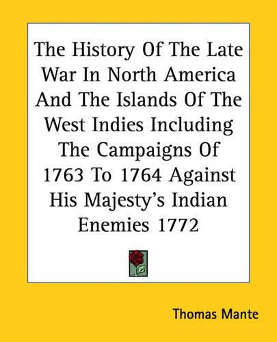 Cover image for The History of the Late War in North America and the Islands of the West Indies Including the Campaigns of 1763 to 1764 Against His Majesty's Indian Enemies 1772