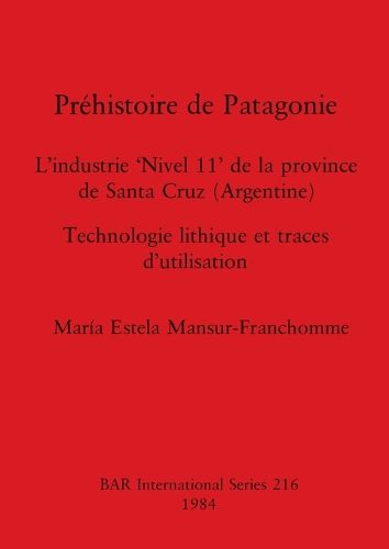 Cover image for Prehistoire de Patagonie: L'industrie 'Nivel 11' de la province de Santa Cruz (Argentine) : Technologie lithique et traces d'utilisation