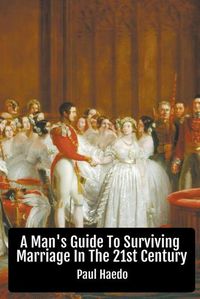 Cover image for A Man's Guide To Surviving Marriage In The 21st Century