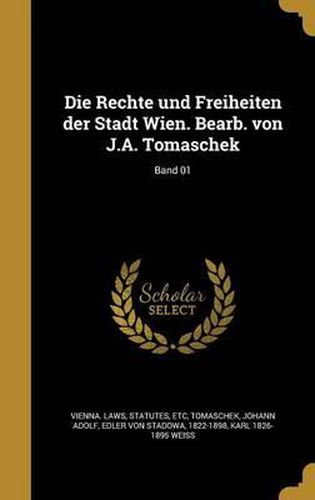 Die Rechte Und Freiheiten Der Stadt Wien. Bearb. Von J.A. Tomaschek; Band 01