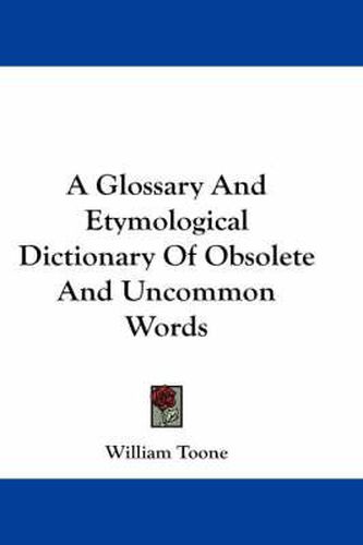 Cover image for A Glossary and Etymological Dictionary of Obsolete and Uncommon Words