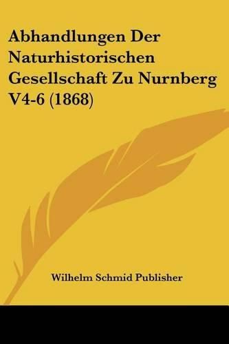 Cover image for Abhandlungen Der Naturhistorischen Gesellschaft Zu Nurnberg V4-6 (1868)