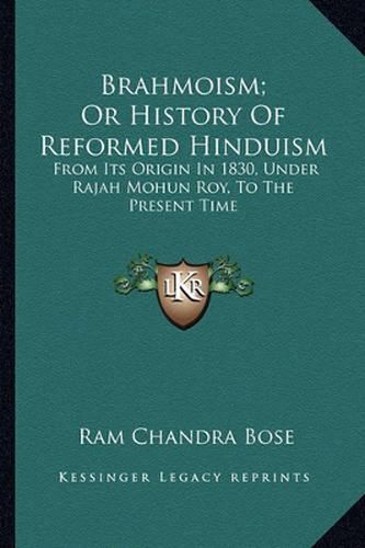 Cover image for Brahmoism; Or History of Reformed Hinduism: From Its Origin in 1830, Under Rajah Mohun Roy, to the Present Time