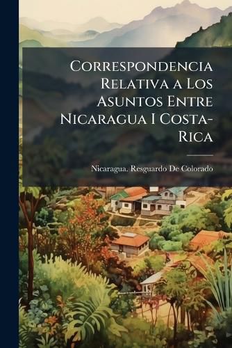 Cover image for Correspondencia Relativa a Los Asuntos Entre Nicaragua I Costa-Rica