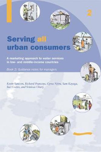 Serving All Urban Cunsumers: A Marketing Approach to Water Services in Low- and Middle-income Countries: Book 2 - Guidance Notes for Managers