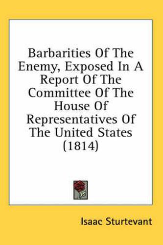 Cover image for Barbarities of the Enemy, Exposed in a Report of the Committee of the House of Representatives of the United States (1814)