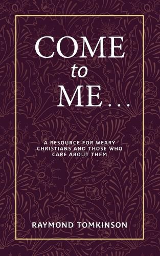 Cover image for Come to Me . . .: A Resource for Weary Christians and Those Who Care about Them