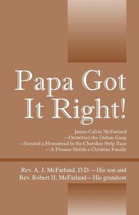 Cover image for Papa Got It Right! James Calvin McFarland - Outwitted the Dalton Gang -- Secured a Homestead in the Cherokee Strip Race -- A Pioneer Builds a Christian Family