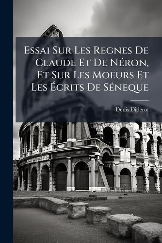Cover image for Essai Sur Les Regnes de Claude Et de N Ron, Et Sur Les Moeurs Et Les Crits de S Neque: Pour Servir D'Introduction a la Lecture de Ce Philosophe