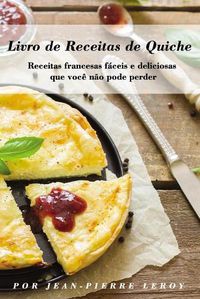 Cover image for Livro de Receitas de Quiche: Receitas francesas faceis e deliciosas que voce nao pode perder
