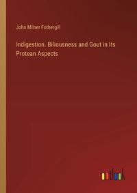 Cover image for Indigestion. Biliousness and Gout in Its Protean Aspects