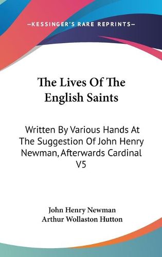 Cover image for The Lives of the English Saints: Written by Various Hands at the Suggestion of John Henry Newman, Afterwards Cardinal V5