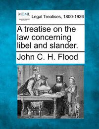 Cover image for A treatise on the law concerning libel and slander.