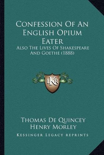 Confession of an English Opium Eater: Also the Lives of Shakespeare and Goethe (1888)