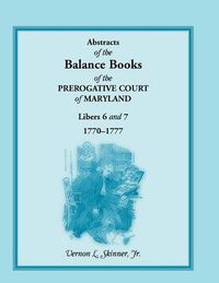 Cover image for Abstracts of the Balance Books of the Prerogative Court of Maryland, Libers 6 & 7, 1770-1777