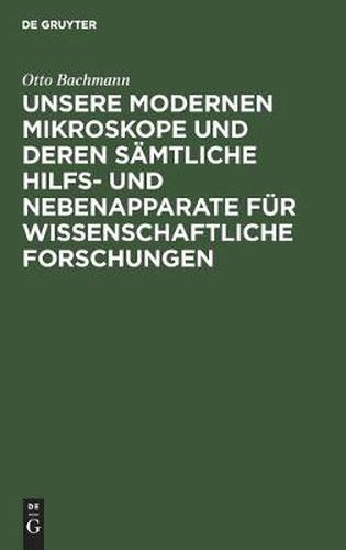 Cover image for Unsere Modernen Mikroskope Und Deren Samtliche Hilfs- Und Nebenapparate Fur Wissenschaftliche Forschungen: Ein Handbuch Fur Histologen, Geologen, Mediziner, Pharmazeuten, Chemiker, Techniker Und Studierende