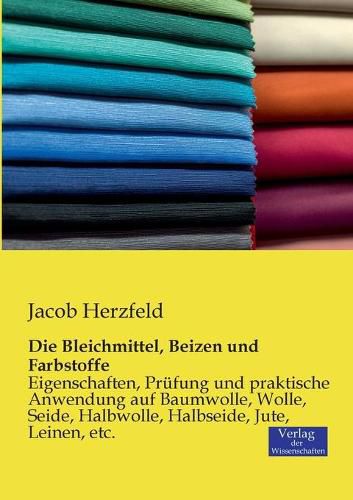 Cover image for Die Bleichmittel, Beizen und Farbstoffe: Eigenschaften, Prufung und praktische Anwendung auf Baumwolle, Wolle, Seide, Halbwolle, Halbseide, Jute, Leinen, etc.