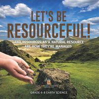 Cover image for Let's Be Resourceful! Land Resources as a Natural Resource are How They're Managed Grade 6-8 Earth Science