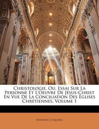 Cover image for Christologie, Ou, Essai Sur La Personne Et L'Oeuvre de J Sus-Christ En Vue de La Conciliation Des Glises Chr Tiennes, Volume 1