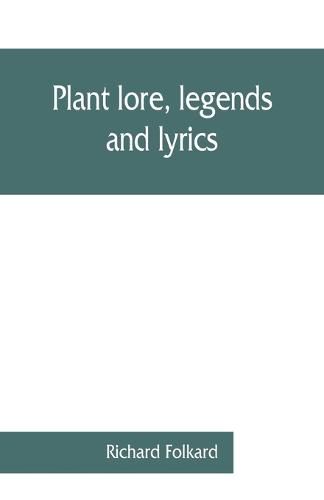 Cover image for Plant lore, legends, and lyrics. Embracing the myths, traditions, superstitions, and folk-lore of the plant kingdom