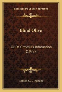 Cover image for Blind Olive Blind Olive: Or Dr. Greyvilla Acentsacentsa A-Acentsa Acentss Infatuatior Dr. Greyvilla Acentsacentsa A-Acentsa Acentss Infatuation (1872) on (1872)