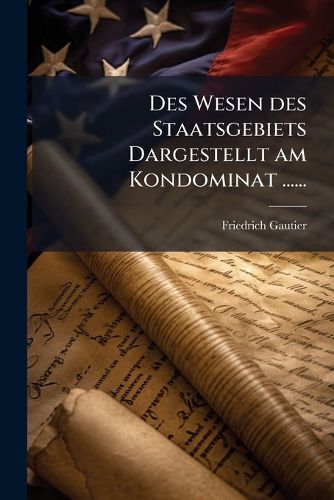 Cover image for Des Wesen des Staatsgebiets Dargestellt am Kondominat ......