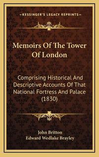 Cover image for Memoirs of the Tower of London: Comprising Historical and Descriptive Accounts of That National Fortress and Palace (1830)