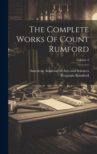 Cover image for The Complete Works Of Count Rumford; Volume 4