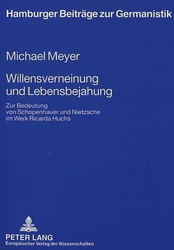 Willensverneinung Und Lebensbejahung: Zur Bedeutung Von Schopenhauer Und Nietzsche Im Werk Ricarda Huchs