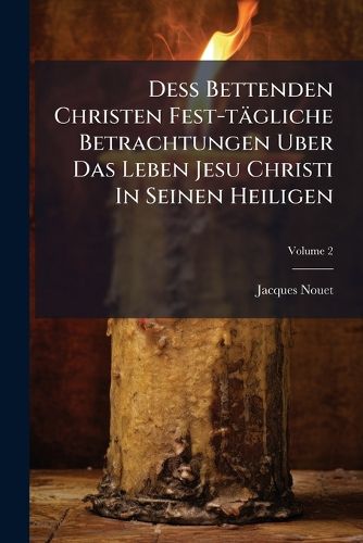 Cover image for de Bettenden Christen Fest-T Gliche Betrachtungen Uber Das Leben Jesu Christi in Seinen Heiligen, Volume 2