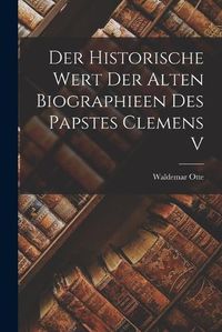 Cover image for Der Historische Wert der Alten Biographieen des Papstes Clemens V