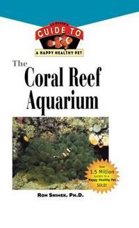 Cover image for The Coral Reef Aquarium: An Owner's Guide to a Happy Healthy Fish