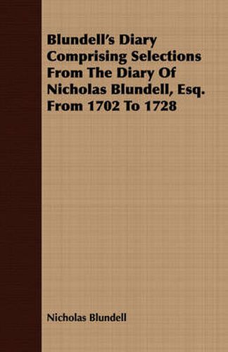 Cover image for Blundell's Diary Comprising Selections from the Diary of Nicholas Blundell, Esq. from 1702 to 1728