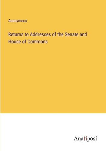 Cover image for Returns to Addresses of the Senate and House of Commons