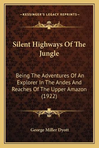 Cover image for Silent Highways of the Jungle: Being the Adventures of an Explorer in the Andes and Reaches of the Upper Amazon (1922)