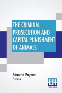 Cover image for The Criminal Prosecution And Capital Punishment Of Animals