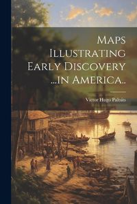 Cover image for Maps Illustrating Early Discovery ...in America..