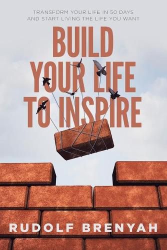 Cover image for Build Your Life to Inspire: Transform Your Life in 50 Days and Start Living the Life You Want