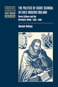 Cover image for The Politics of Court Scandal in Early Modern England: News Culture and the Overbury Affair, 1603-1660