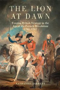 Cover image for The Lion at Dawn: Forging British Strategy in the Age of the French Revolution, 1783-1797