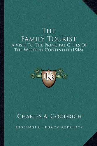 The Family Tourist the Family Tourist: A Visit to the Principal Cities of the Western Continent (18a Visit to the Principal Cities of the Western Continent (1848) 48)