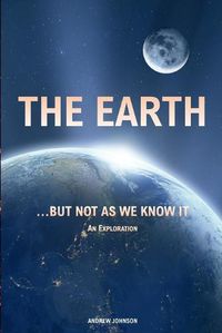 Cover image for The Earth... but not As We Know It: An Exploration