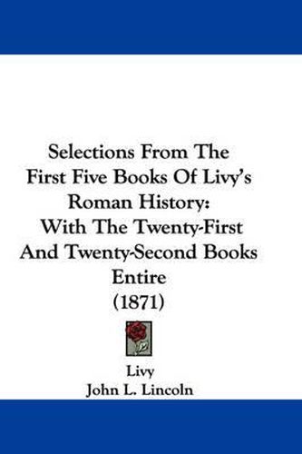 Selections From The First Five Books Of Livy's Roman History: With The Twenty-First And Twenty-Second Books Entire (1871)