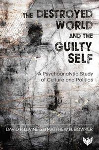 Cover image for The Destroyed World and the Guilty Self: A Psychoanalytic Study of Culture and Politics