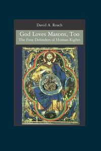 Cover image for God Loves Masons, Too: The First Defenders of Human Rights
