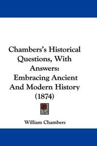 Cover image for Chambers's Historical Questions, With Answers: Embracing Ancient And Modern History (1874)