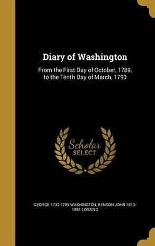 Cover image for Diary of Washington: From the First Day of October, 1789, to the Tenth Day of March, 1790
