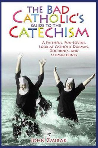 Cover image for The Bad Catholic's Guide to the Catechism: A Faithful, Fun-Loving Look at Catholic Dogmas, Doctrines, and Schmoctrines